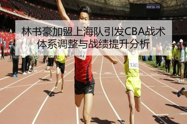 林书豪加盟上海队引发CBA战术体系调整与战绩提升分析