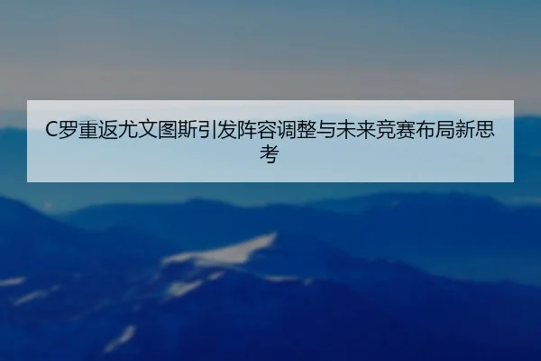 C罗重返尤文图斯引发阵容调整与未来竞赛布局新思考